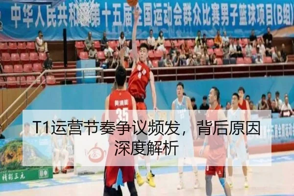 T1运营节奏争议频发，背后原因深度解析